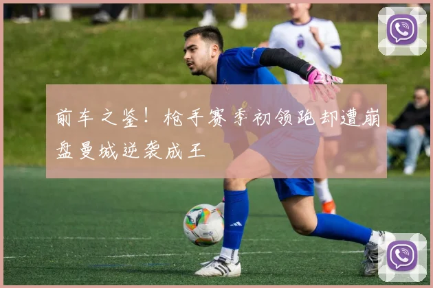 前车之鉴！枪手赛季初领跑却遭崩盘曼城逆袭成王
