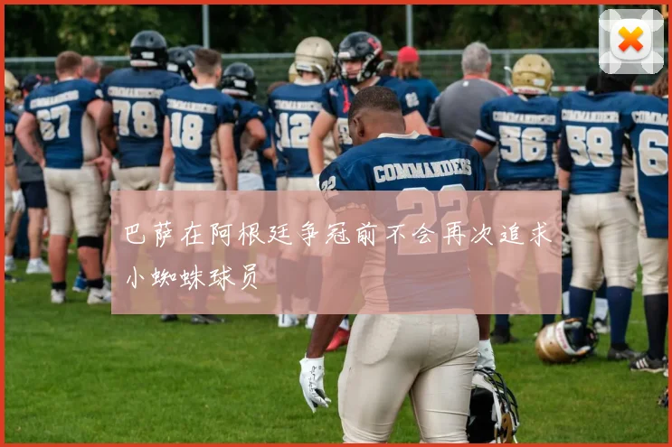 巴萨在阿根廷争冠前不会再次追求小蜘蛛球员