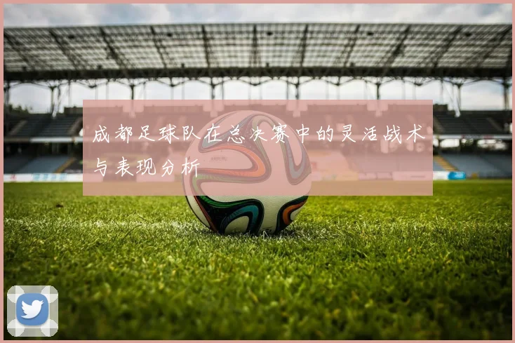 成都足球队在总决赛中的灵活战术与表现分析