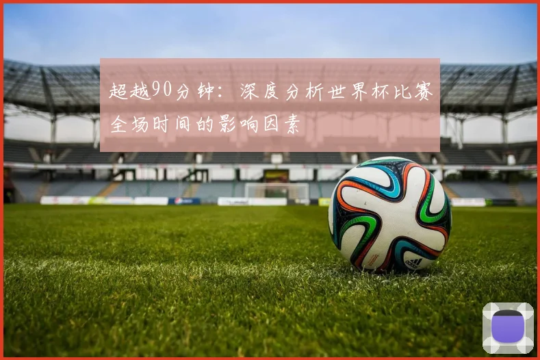 超越90分钟：深度分析世界杯比赛全场时间的影响因素